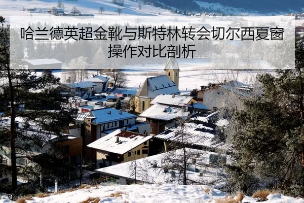 哈兰德英超金靴与斯特林转会切尔西夏窗操作对比剖析