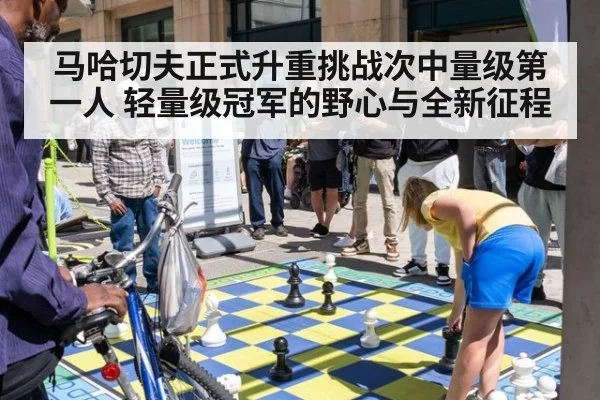 马哈切夫正式升重挑战次中量级第一人 轻量级冠军的野心与全新征程