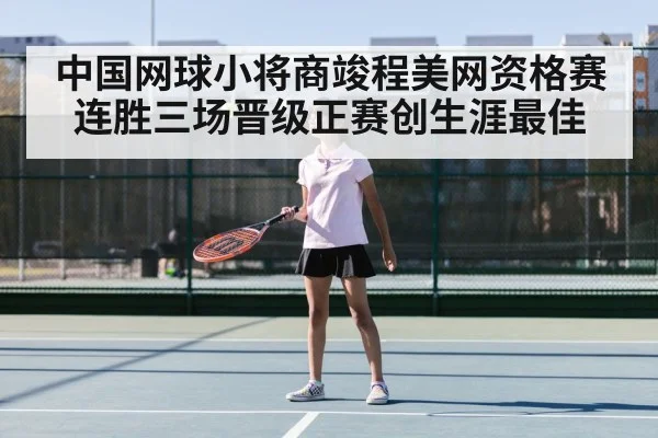 中国网球小将商竣程美网资格赛连胜三场晋级正赛创生涯最佳