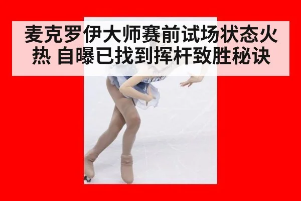 麦克罗伊大师赛前试场状态火热 自曝已找到挥杆致胜秘诀