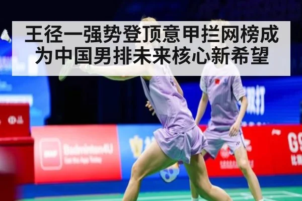 王径一强势登顶意甲拦网榜成为中国男排未来核心新希望