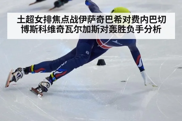 土超女排焦点战伊萨奇巴希对费内巴切 博斯科维奇瓦尔加斯对轰胜负手分析